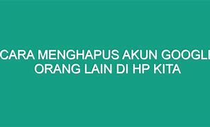 Cara Menghapus Akun Google Di Hp Orang Lain